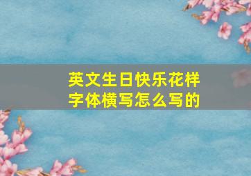 英文生日快乐花样字体横写怎么写的