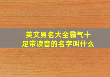 英文男名大全霸气十足带读音的名字叫什么