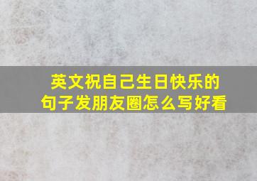 英文祝自己生日快乐的句子发朋友圈怎么写好看