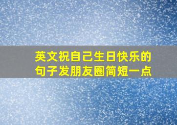 英文祝自己生日快乐的句子发朋友圈简短一点