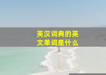 英汉词典的英文单词是什么