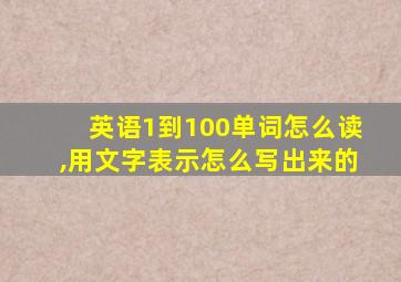 英语1到100单词怎么读,用文字表示怎么写出来的