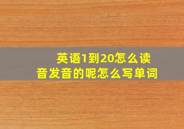 英语1到20怎么读音发音的呢怎么写单词