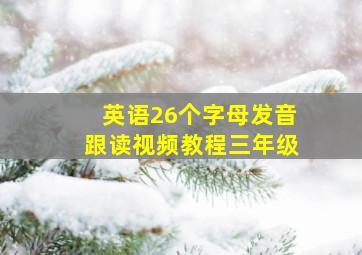 英语26个字母发音跟读视频教程三年级