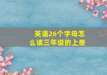 英语26个字母怎么读三年级的上册