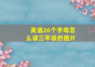 英语26个字母怎么读三年级的图片