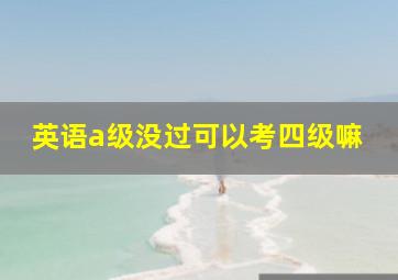 英语a级没过可以考四级嘛