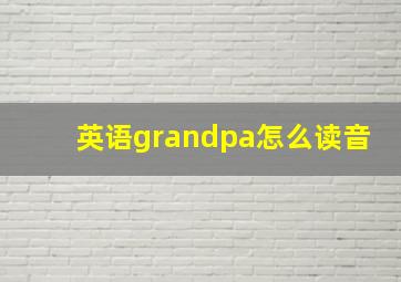 英语grandpa怎么读音