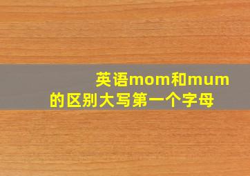 英语mom和mum的区别大写第一个字母