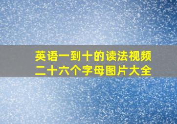 英语一到十的读法视频二十六个字母图片大全