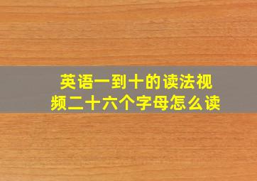 英语一到十的读法视频二十六个字母怎么读