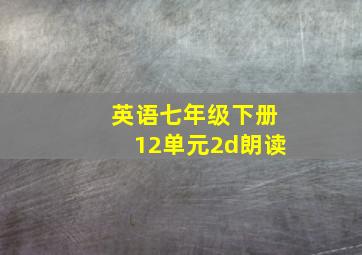 英语七年级下册12单元2d朗读