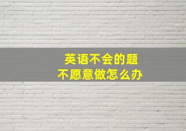 英语不会的题不愿意做怎么办