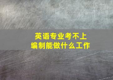 英语专业考不上编制能做什么工作