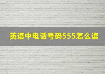 英语中电话号码555怎么读