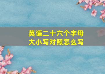 英语二十六个字母大小写对照怎么写