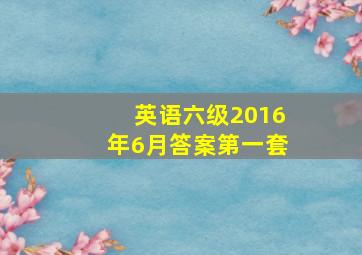 英语六级2016年6月答案第一套