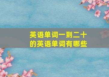 英语单词一到二十的英语单词有哪些