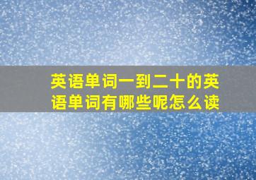 英语单词一到二十的英语单词有哪些呢怎么读