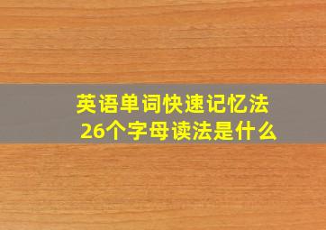 英语单词快速记忆法26个字母读法是什么