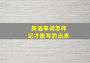 英语单词怎样记才能写的出来