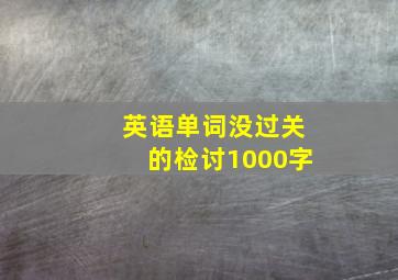 英语单词没过关的检讨1000字