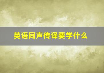 英语同声传译要学什么