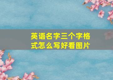 英语名字三个字格式怎么写好看图片