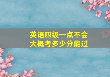 英语四级一点不会大概考多少分能过