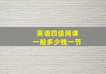 英语四级网课一般多少钱一节