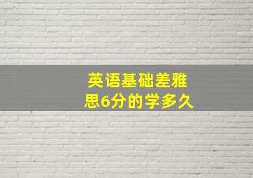 英语基础差雅思6分的学多久