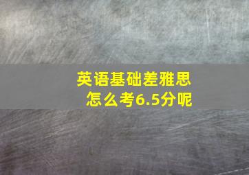 英语基础差雅思怎么考6.5分呢