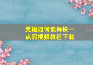 英语如何读得快一点呢视频教程下载