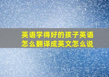 英语学得好的孩子英语怎么翻译成英文怎么说