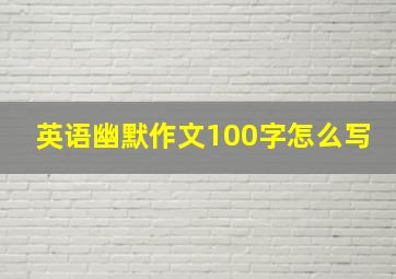 英语幽默作文100字怎么写