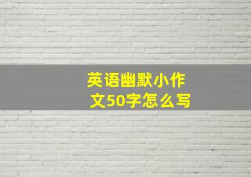 英语幽默小作文50字怎么写