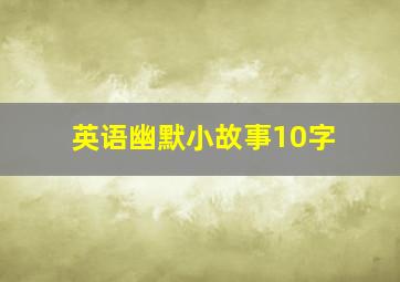 英语幽默小故事10字