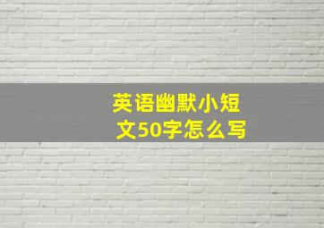 英语幽默小短文50字怎么写