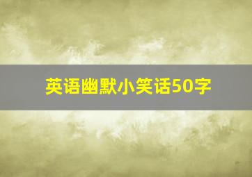 英语幽默小笑话50字