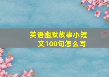 英语幽默故事小短文100句怎么写