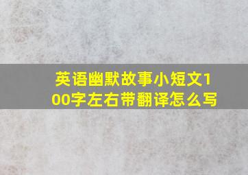 英语幽默故事小短文100字左右带翻译怎么写