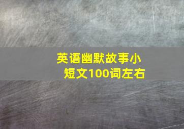 英语幽默故事小短文100词左右