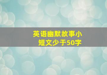 英语幽默故事小短文少于50字