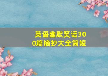 英语幽默笑话300篇摘抄大全简短