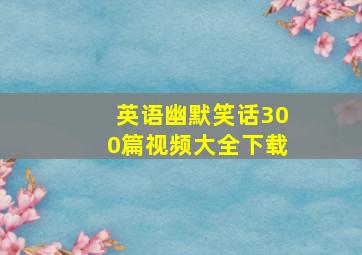 英语幽默笑话300篇视频大全下载