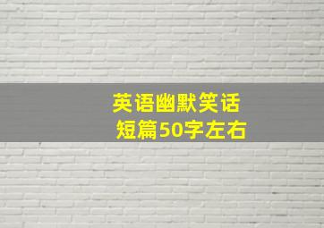 英语幽默笑话短篇50字左右