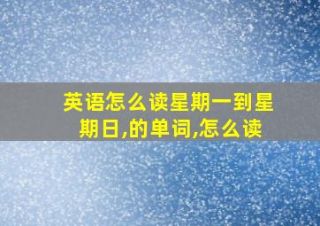 英语怎么读星期一到星期日,的单词,怎么读