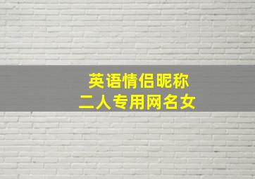 英语情侣昵称二人专用网名女