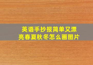 英语手抄报简单又漂亮春夏秋冬怎么画图片