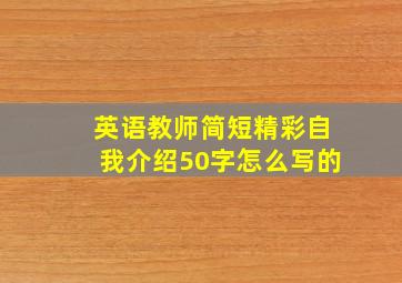 英语教师简短精彩自我介绍50字怎么写的